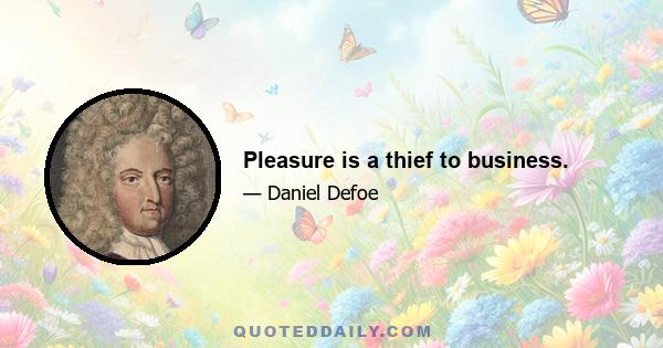 Pleasure is a thief to business.