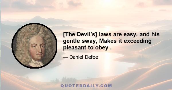 [The Devil's] laws are easy, and his gentle sway, Makes it exceeding pleasant to obey .