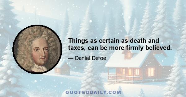 Things as certain as death and taxes, can be more firmly believed.