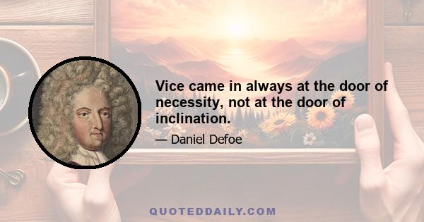 Vice came in always at the door of necessity, not at the door of inclination.