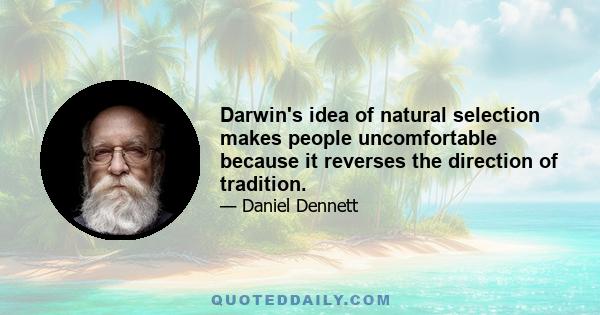 Darwin's idea of natural selection makes people uncomfortable because it reverses the direction of tradition.