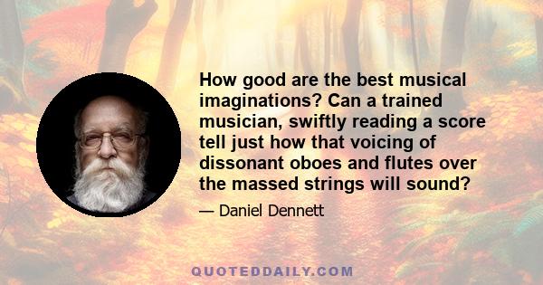 How good are the best musical imaginations? Can a trained musician, swiftly reading a score tell just how that voicing of dissonant oboes and flutes over the massed strings will sound?