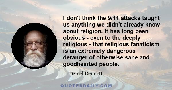 I don't think the 9/11 attacks taught us anything we didn't already know about religion. It has long been obvious - even to the deeply religious - that religious fanaticism is an extremely dangerous deranger of