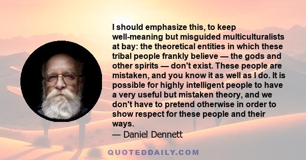 I should emphasize this, to keep well-meaning but misguided multiculturalists at bay: the theoretical entities in which these tribal people frankly believe — the gods and other spirits — don't exist. These people are