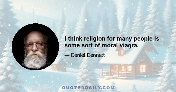 I think religion for many people is some sort of moral viagra.