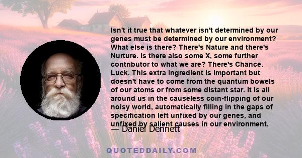 Isn't it true that whatever isn't determined by our genes must be determined by our environment? What else is there? There's Nature and there's Nurture. Is there also some X, some further contributor to what we are?