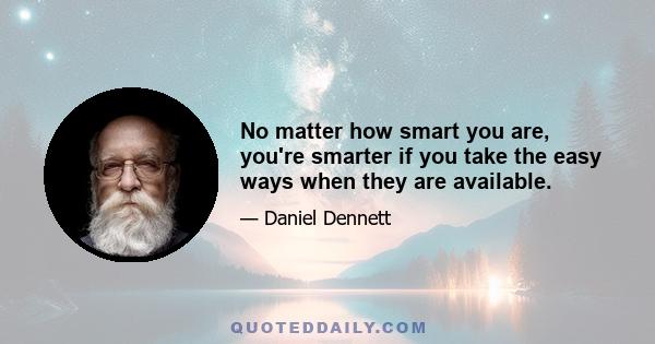 No matter how smart you are, you're smarter if you take the easy ways when they are available.