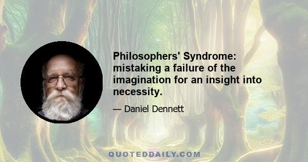 Philosophers' Syndrome: mistaking a failure of the imagination for an insight into necessity.