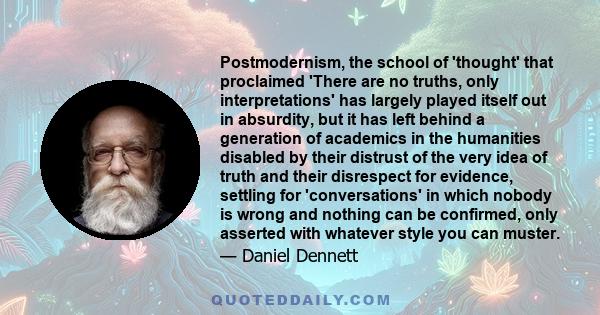 Postmodernism, the school of 'thought' that proclaimed 'There are no truths, only interpretations' has largely played itself out in absurdity, but it has left behind a generation of academics in the humanities disabled