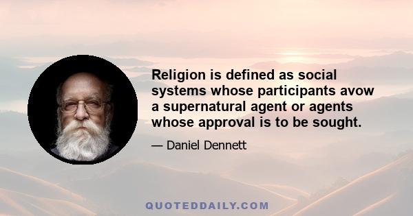 Religion is defined as social systems whose participants avow a supernatural agent or agents whose approval is to be sought.