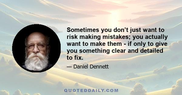 Sometimes you don’t just want to risk making mistakes; you actually want to make them - if only to give you something clear and detailed to fix.