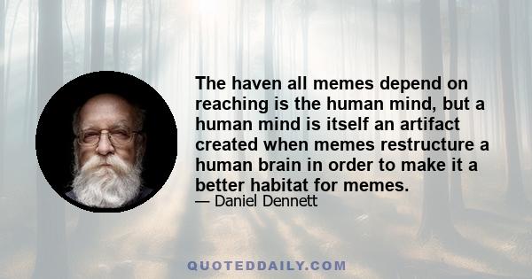 The haven all memes depend on reaching is the human mind, but a human mind is itself an artifact created when memes restructure a human brain in order to make it a better habitat for memes.