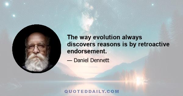 The way evolution always discovers reasons is by retroactive endorsement.