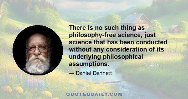 There is no such thing as philosophy-free science, just science that has been conducted without any consideration of its underlying philosophical assumptions.