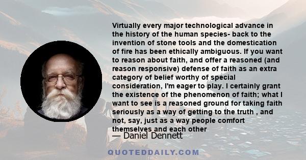 Virtually every major technological advance in the history of the human species- back to the invention of stone tools and the domestication of fire has been ethically ambiguous. If you want to reason about faith, and