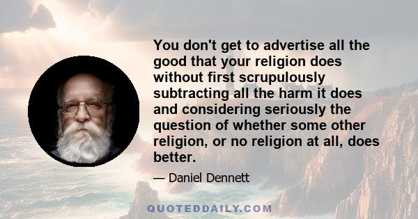 You don't get to advertise all the good that your religion does without first scrupulously subtracting all the harm it does and considering seriously the question of whether some other religion, or no religion at all,