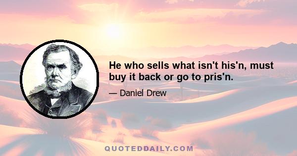 He who sells what isn't his'n, must buy it back or go to pris'n.