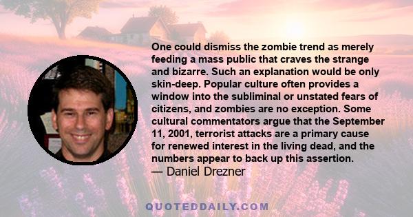 One could dismiss the zombie trend as merely feeding a mass public that craves the strange and bizarre. Such an explanation would be only skin-deep. Popular culture often provides a window into the subliminal or