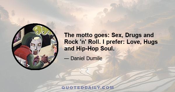 The motto goes: Sex, Drugs and Rock 'n' Roll. I prefer: Love, Hugs and Hip-Hop Soul.