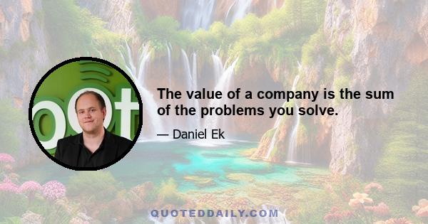 The value of a company is the sum of the problems you solve.