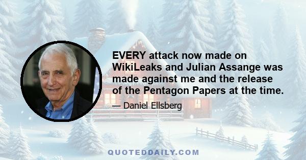 EVERY attack now made on WikiLeaks and Julian Assange was made against me and the release of the Pentagon Papers at the time.