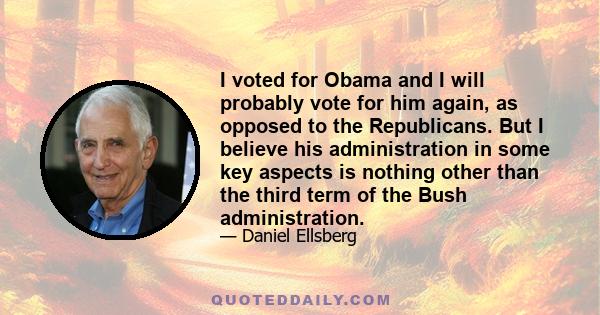 I voted for Obama and I will probably vote for him again, as opposed to the Republicans. But I believe his administration in some key aspects is nothing other than the third term of the Bush administration.