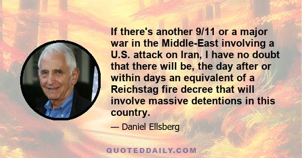 If there's another 9/11 or a major war in the Middle-East involving a U.S. attack on Iran, I have no doubt that there will be, the day after or within days an equivalent of a Reichstag fire decree that will involve