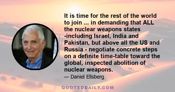 It is time for the rest of the world to join ... in demanding that ALL the nuclear weapons states -including Israel, India and Pakistan, but above all the US and Russia - negotiate concrete steps on a definite