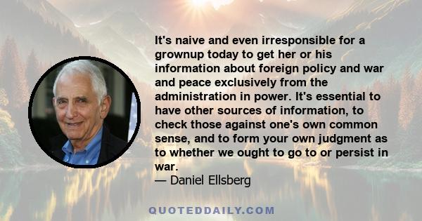 It's naive and even irresponsible for a grownup today to get her or his information about foreign policy and war and peace exclusively from the administration in power. It's essential to have other sources of