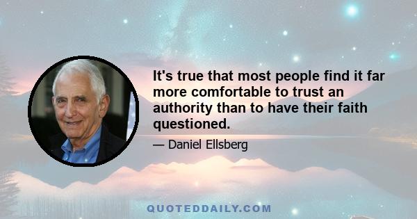 It's true that most people find it far more comfortable to trust an authority than to have their faith questioned.