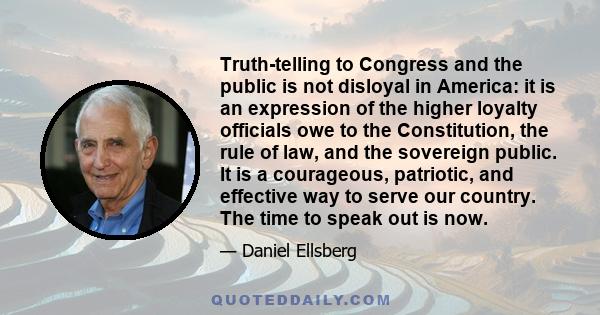 Truth-telling to Congress and the public is not disloyal in America: it is an expression of the higher loyalty officials owe to the Constitution, the rule of law, and the sovereign public. It is a courageous, patriotic, 