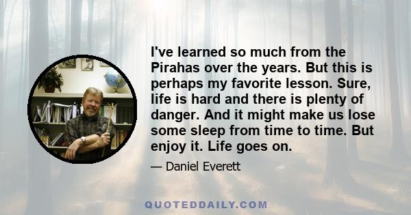 I've learned so much from the Pirahas over the years. But this is perhaps my favorite lesson. Sure, life is hard and there is plenty of danger. And it might make us lose some sleep from time to time. But enjoy it. Life