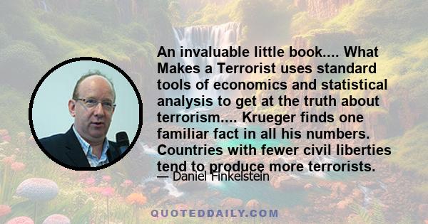 An invaluable little book.... What Makes a Terrorist uses standard tools of economics and statistical analysis to get at the truth about terrorism.... Krueger finds one familiar fact in all his numbers. Countries with