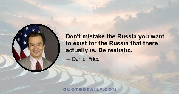 Don't mistake the Russia you want to exist for the Russia that there actually is. Be realistic.