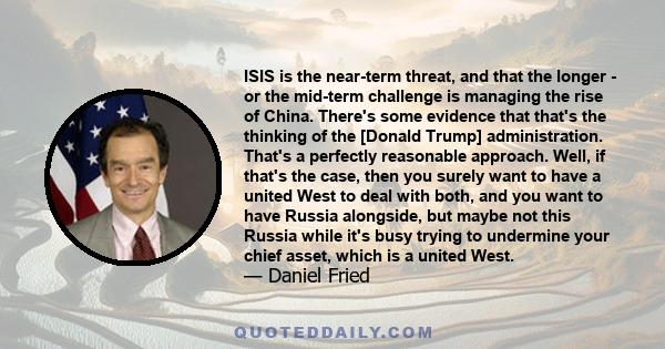 ISIS is the near-term threat, and that the longer - or the mid-term challenge is managing the rise of China. There's some evidence that that's the thinking of the [Donald Trump] administration. That's a perfectly