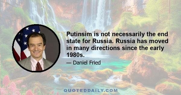 Putinsim is not necessarily the end state for Russia. Russia has moved in many directions since the early 1980s.