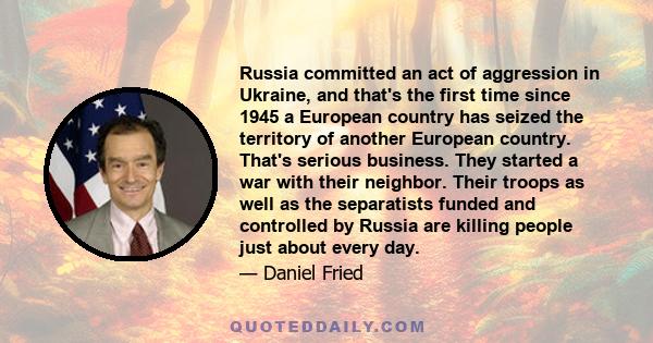 Russia committed an act of aggression in Ukraine, and that's the first time since 1945 a European country has seized the territory of another European country. That's serious business. They started a war with their