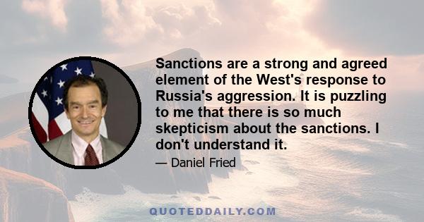 Sanctions are a strong and agreed element of the West's response to Russia's aggression. It is puzzling to me that there is so much skepticism about the sanctions. I don't understand it.