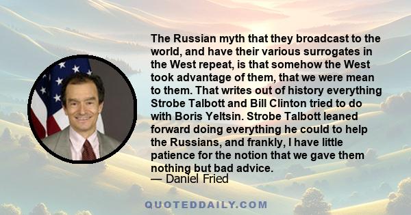 The Russian myth that they broadcast to the world, and have their various surrogates in the West repeat, is that somehow the West took advantage of them, that we were mean to them. That writes out of history everything