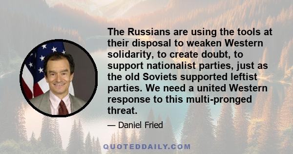 The Russians are using the tools at their disposal to weaken Western solidarity, to create doubt, to support nationalist parties, just as the old Soviets supported leftist parties. We need a united Western response to