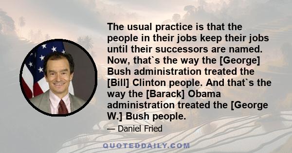 The usual practice is that the people in their jobs keep their jobs until their successors are named. Now, that`s the way the [George] Bush administration treated the [Bill] Clinton people. And that`s the way the