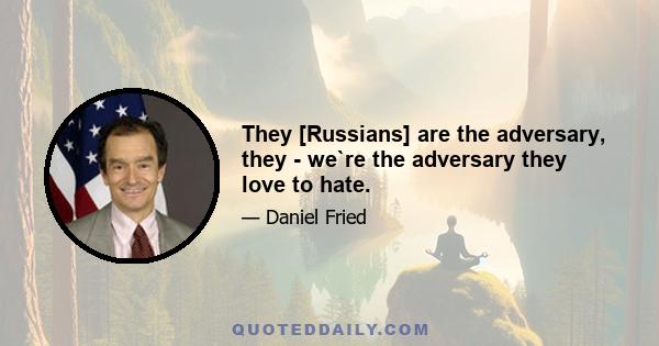 They [Russians] are the adversary, they - we`re the adversary they love to hate.