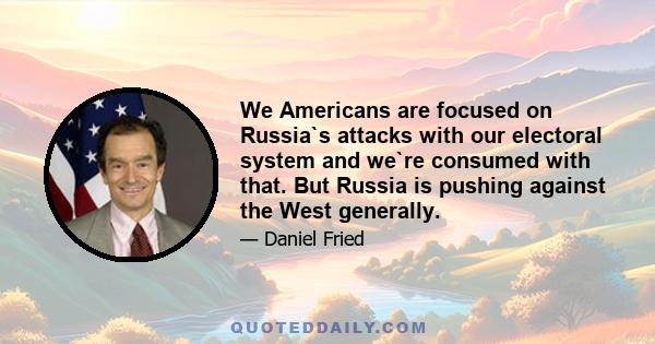 We Americans are focused on Russia`s attacks with our electoral system and we`re consumed with that. But Russia is pushing against the West generally.