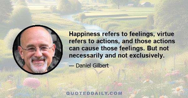 Happiness refers to feelings, virtue refers to actions, and those actions can cause those feelings. But not necessarily and not exclusively.