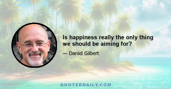 Is happiness really the only thing we should be aiming for?