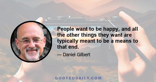 People want to be happy, and all the other things they want are typically meant to be a means to that end.