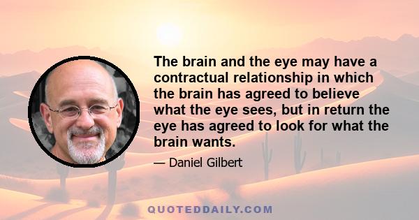 The brain and the eye may have a contractual relationship in which the brain has agreed to believe what the eye sees, but in return the eye has agreed to look for what the brain wants.