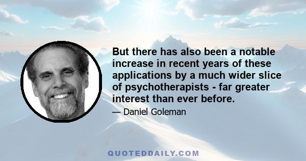 But there has also been a notable increase in recent years of these applications by a much wider slice of psychotherapists - far greater interest than ever before.