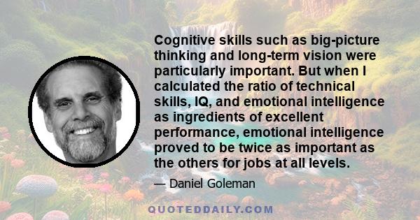 Cognitive skills such as big-picture thinking and long-term vision were particularly important. But when I calculated the ratio of technical skills, IQ, and emotional intelligence as ingredients of excellent