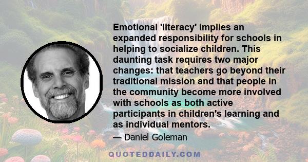 Emotional 'literacy' implies an expanded responsibility for schools in helping to socialize children. This daunting task requires two major changes: that teachers go beyond their traditional mission and that people in